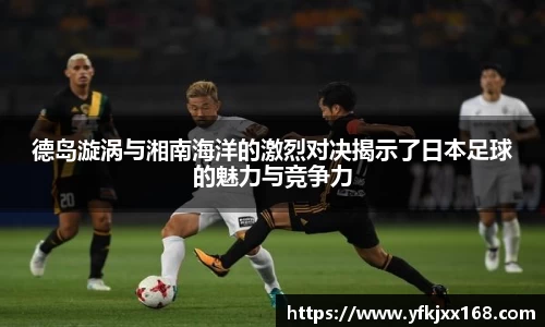 德岛漩涡与湘南海洋的激烈对决揭示了日本足球的魅力与竞争力