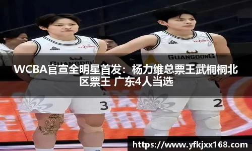 WCBA官宣全明星首发：杨力维总票王武桐桐北区票王 广东4人当选