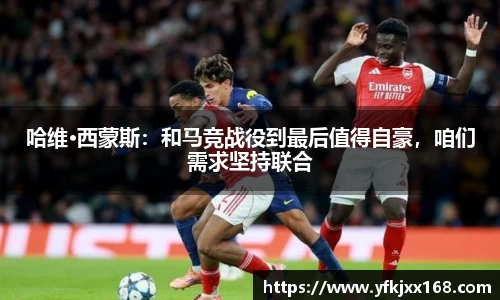 哈维·西蒙斯：和马竞战役到最后值得自豪，咱们需求坚持联合